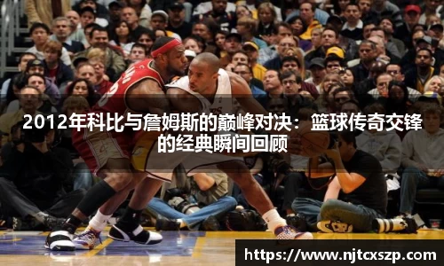 2012年科比与詹姆斯的巅峰对决：篮球传奇交锋的经典瞬间回顾