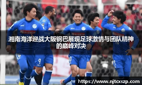 湘南海洋迎战大阪钢巴展现足球激情与团队精神的巅峰对决